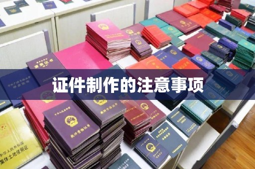 鸠江证件制作的注意事项