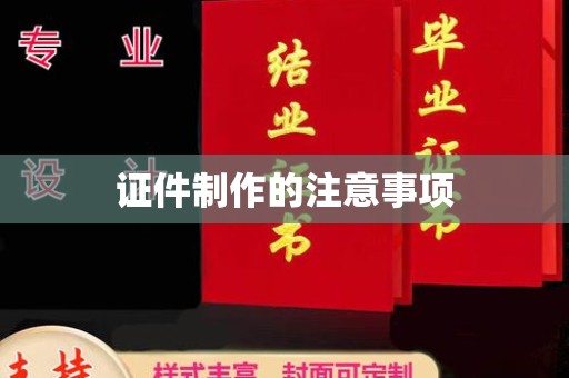 鸠江证件制作的注意事项