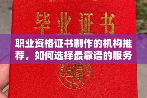 鸠江职业资格证书制作的机构推荐，如何选择最靠谱的服务商？