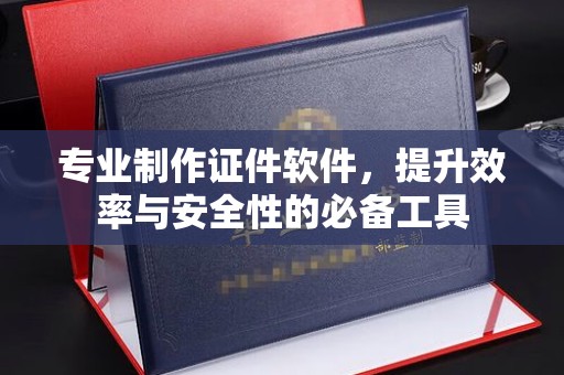 鸠江专业制作证件软件，提升效率与安全性的必备工具