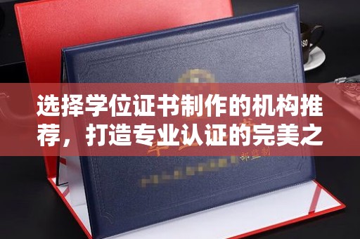 鸠江选择学位证书制作的机构推荐，打造专业认证的完美之选