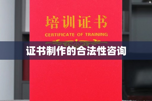 鸠江证书制作的合法性咨询