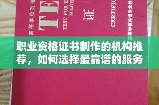鸠江职业资格证书制作的机构推荐，如何选择最靠谱的服务商？