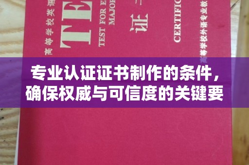 鸠江专业认证证书制作的条件，确保权威与可信度的关键要素