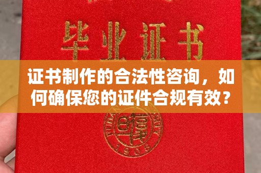 鸠江证书制作的合法性咨询，如何确保您的证件合规有效？