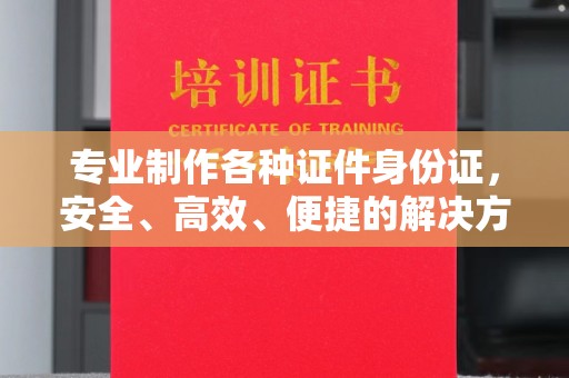 鸠江专业制作各种证件身份证，安全、高效、便捷的解决方案