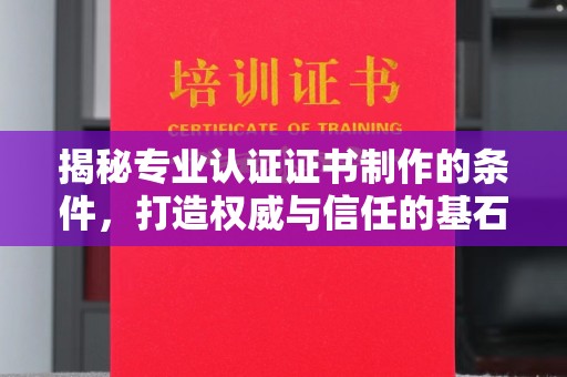 鸠江揭秘专业认证证书制作的条件，打造权威与信任的基石