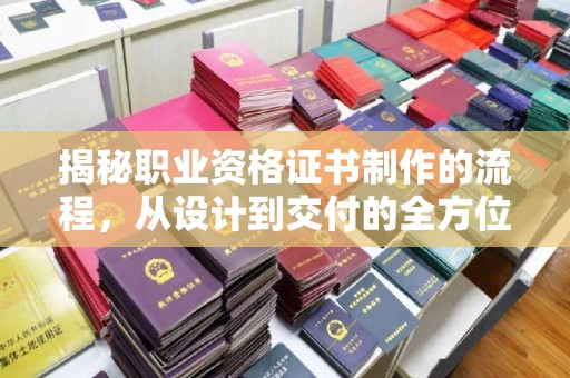 鸠江揭秘职业资格证书制作的流程，从设计到交付的全方位解析