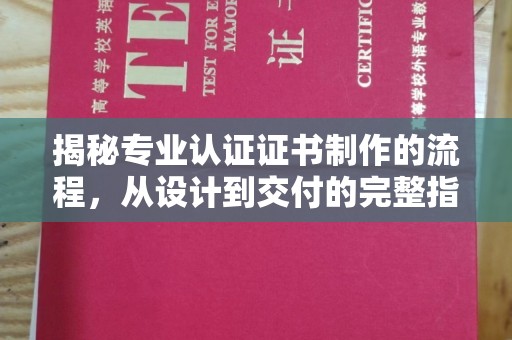 鸠江揭秘专业认证证书制作的流程，从设计到交付的完整指南