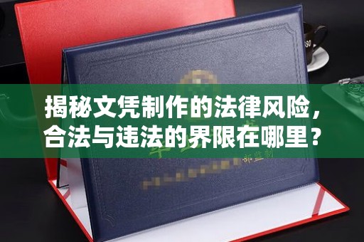 鸠江揭秘文凭制作的法律风险，合法与违法的界限在哪里？