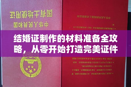鸠江结婚证制作的材料准备全攻略，从零开始打造完美证件