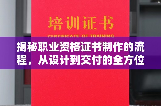 鸠江揭秘职业资格证书制作的流程，从设计到交付的全方位解析