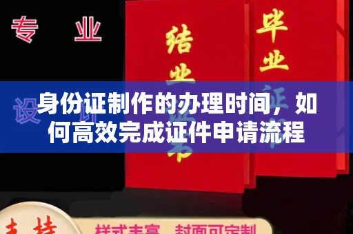 鸠江身份证制作的办理时间，如何高效完成证件申请流程
