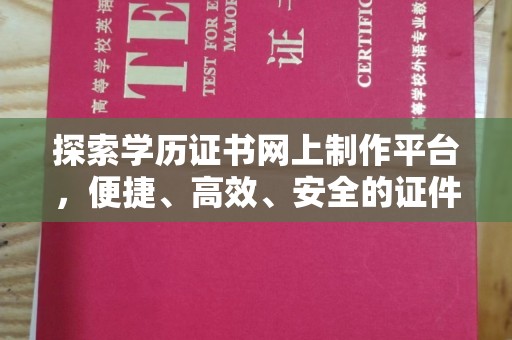 鸠江探索学历证书网上制作平台，便捷、高效、安全的证件制作新选择