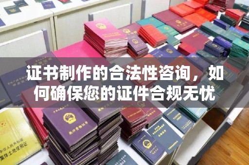 鸠江证书制作的合法性咨询，如何确保您的证件合规无忧
