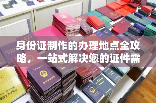 鸠江身份证制作的办理地点全攻略，一站式解决您的证件需求