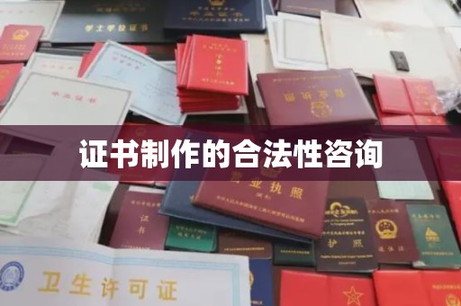 鸠江证书制作的合法性咨询