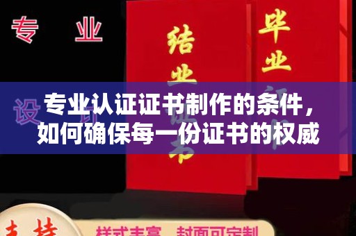 鸠江专业认证证书制作的条件，如何确保每一份证书的权威与可信