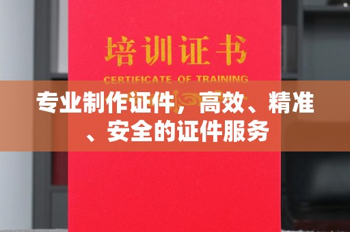 鸠江专业制作证件，高效、精准、安全的证件服务