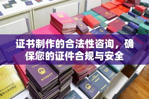 鸠江证书制作的合法性咨询，确保您的证件合规与安全