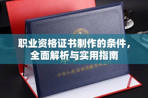 鸠江职业资格证书制作的条件，全面解析与实用指南