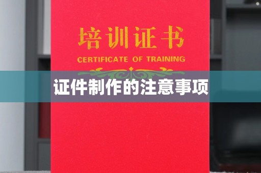 鸠江证件制作的注意事项