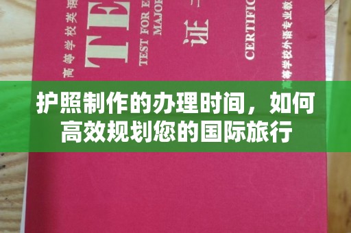 鸠江护照制作的办理时间，如何高效规划您的国际旅行
